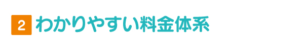 わかりやすい料金体系 わかりやすい料金体系