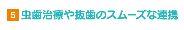 虫歯治療や抜歯のスムーズな連携 虫歯治療や抜歯のスムーズな連携